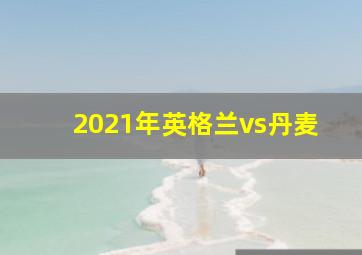 2021年英格兰vs丹麦