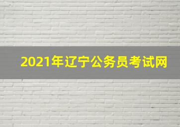 2021年辽宁公务员考试网