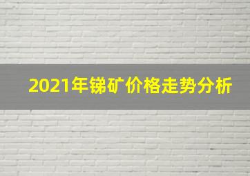 2021年锑矿价格走势分析