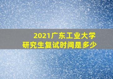 2021广东工业大学研究生复试时间是多少