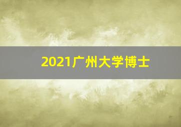 2021广州大学博士