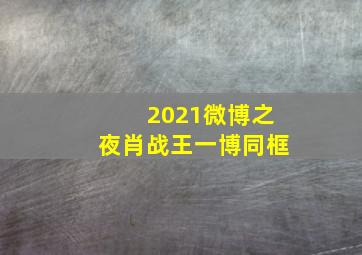 2021微博之夜肖战王一博同框