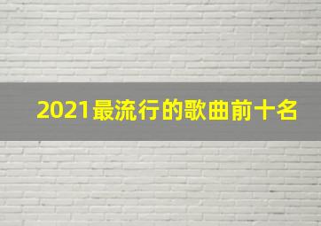 2021最流行的歌曲前十名