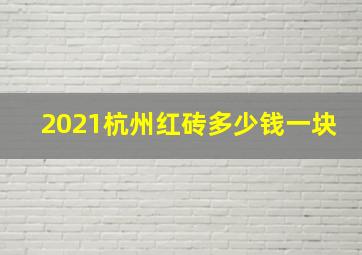 2021杭州红砖多少钱一块