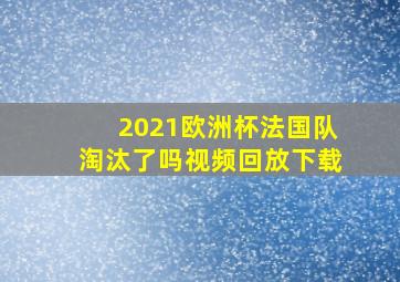 2021欧洲杯法国队淘汰了吗视频回放下载