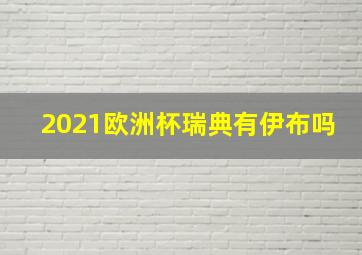 2021欧洲杯瑞典有伊布吗