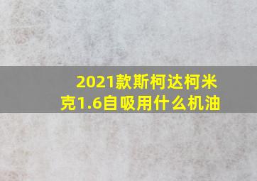 2021款斯柯达柯米克1.6自吸用什么机油