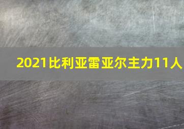 2021比利亚雷亚尔主力11人