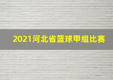 2021河北省篮球甲组比赛