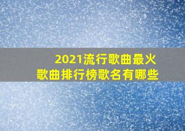 2021流行歌曲最火歌曲排行榜歌名有哪些