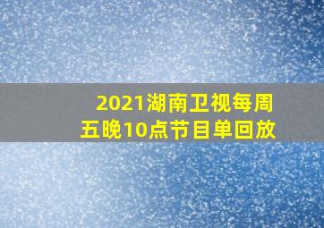 2021湖南卫视每周五晚10点节目单回放