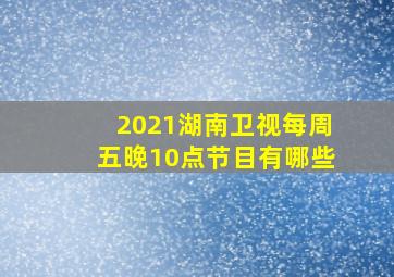 2021湖南卫视每周五晚10点节目有哪些