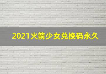 2021火箭少女兑换码永久