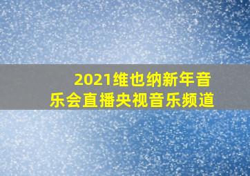 2021维也纳新年音乐会直播央视音乐频道