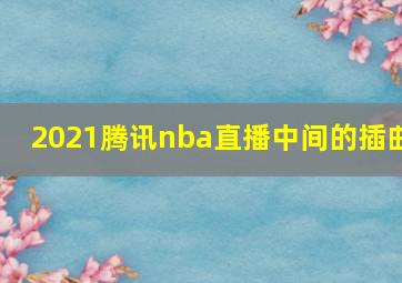 2021腾讯nba直播中间的插曲