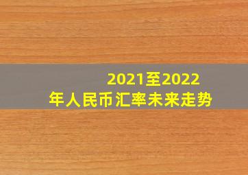 2021至2022年人民币汇率未来走势