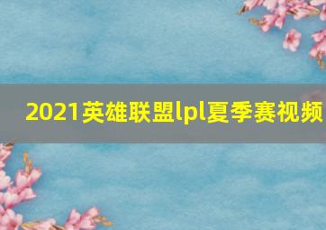 2021英雄联盟lpl夏季赛视频