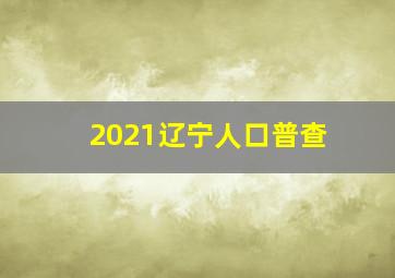 2021辽宁人口普查