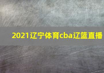 2021辽宁体育cba辽篮直播