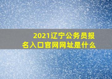 2021辽宁公务员报名入口官网网址是什么