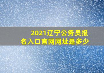 2021辽宁公务员报名入口官网网址是多少