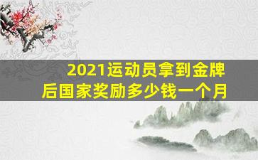 2021运动员拿到金牌后国家奖励多少钱一个月