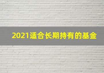 2021适合长期持有的基金