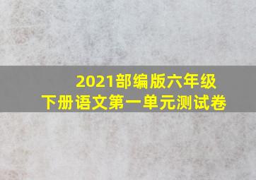 2021部编版六年级下册语文第一单元测试卷