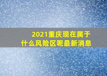 2021重庆现在属于什么风险区呢最新消息