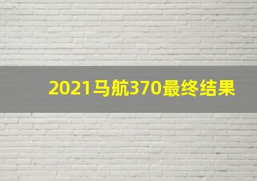 2021马航370最终结果