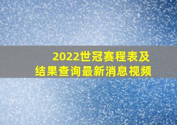 2022世冠赛程表及结果查询最新消息视频