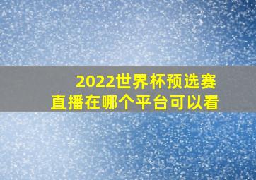 2022世界杯预选赛直播在哪个平台可以看