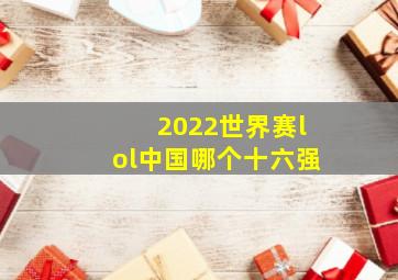 2022世界赛lol中国哪个十六强