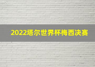 2022塔尔世界杯梅西决赛