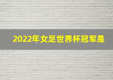 2022年女足世界杯冠军是