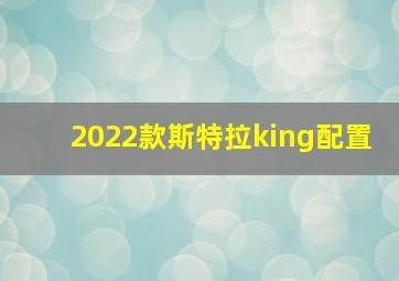 2022款斯特拉king配置