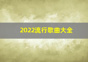 2022流行歌曲大全