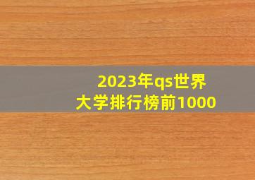 2023年qs世界大学排行榜前1000