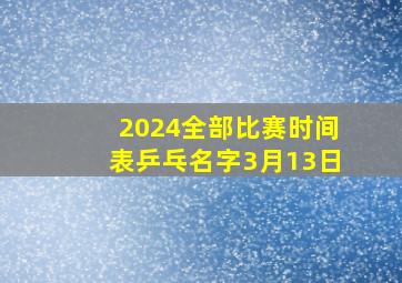 2024全部比赛时间表乒乓名字3月13日