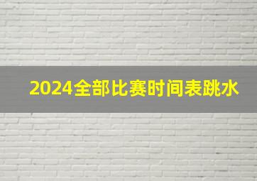 2024全部比赛时间表跳水