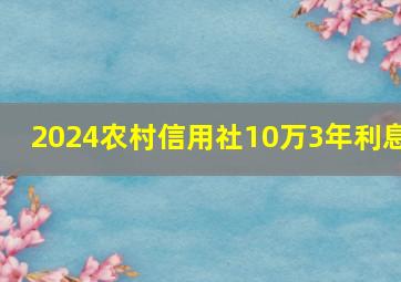 2024农村信用社10万3年利息