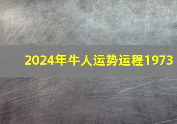 2024年牛人运势运程1973