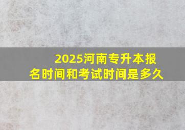 2025河南专升本报名时间和考试时间是多久