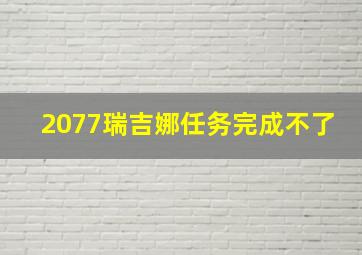 2077瑞吉娜任务完成不了