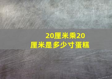 20厘米乘20厘米是多少寸蛋糕