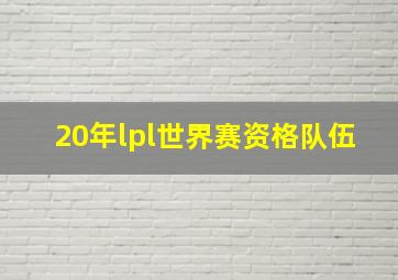 20年lpl世界赛资格队伍