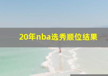 20年nba选秀顺位结果