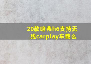 20款哈弗h6支持无线carplay车载么