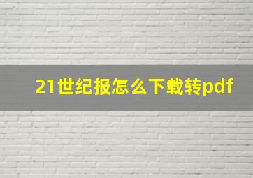 21世纪报怎么下载转pdf