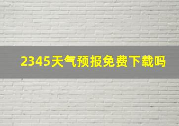 2345天气预报免费下载吗